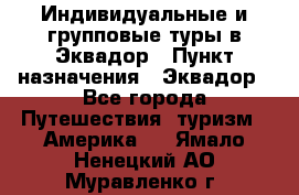 Индивидуальные и групповые туры в Эквадор › Пункт назначения ­ Эквадор - Все города Путешествия, туризм » Америка   . Ямало-Ненецкий АО,Муравленко г.